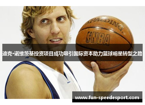 迪克·诺维茨基投资项目成功吸引国际资本助力篮球明星转型之路