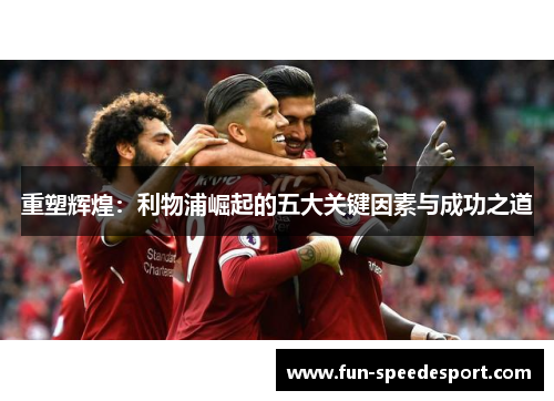 重塑辉煌：利物浦崛起的五大关键因素与成功之道