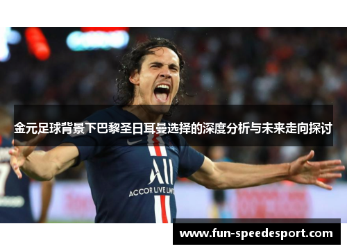 金元足球背景下巴黎圣日耳曼选择的深度分析与未来走向探讨