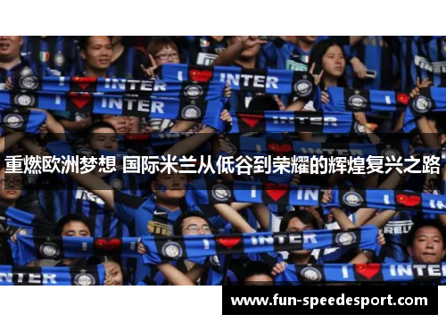 重燃欧洲梦想 国际米兰从低谷到荣耀的辉煌复兴之路