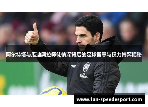 阿尔特塔与瓜迪奥拉师徒情深背后的足球智慧与权力博弈揭秘