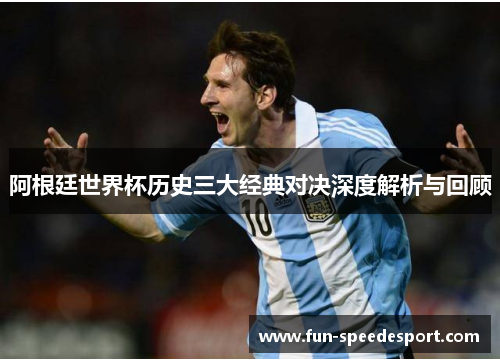 阿根廷世界杯历史三大经典对决深度解析与回顾